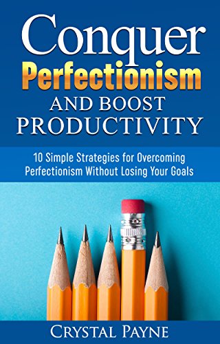 Conquer Perfectionism and Boost Productivity: 10 Simple Strategies for Overcoming