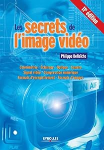 Les secrets de l'image vidéo, 11e édition: Colorimétrie - Eclairage - Optique - Caméra - Signal vidéo - Compression numérique - Formats d'enregistrement - Formats d'images