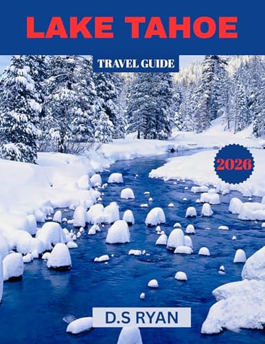 LAKE TAHOE TRAVEL GUIDE 2026: A Year-Round Guide to Lake Tahoe’s Iconic Views, Activities, and Hidden Treasure