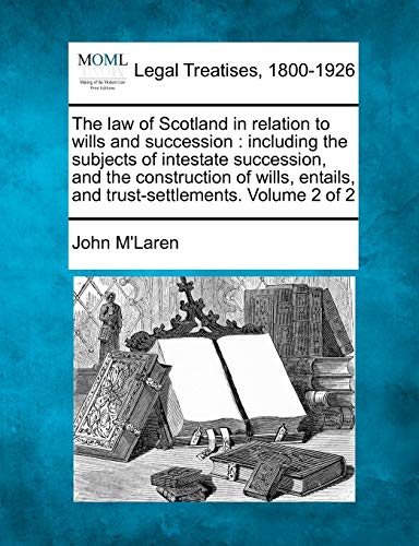 The law of Scotland in relation to wills and succession: including the subjects of intestate succession, and the construction of wills, entails, and trust-settlements. Volume 2 of 2