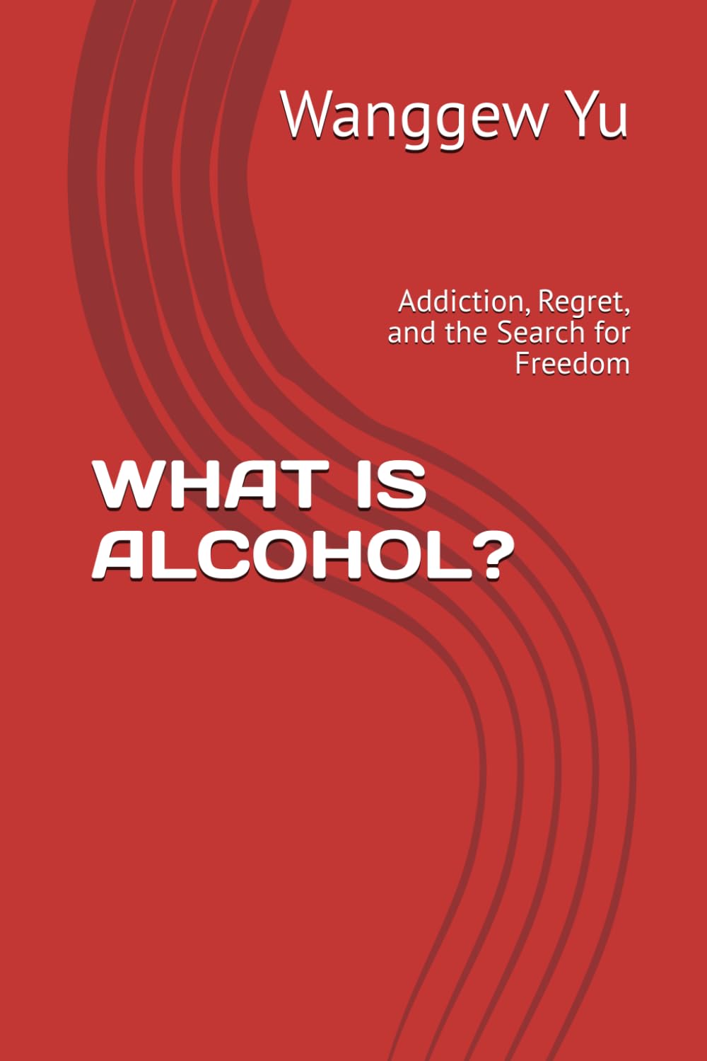 WHAT IS ALCOHOL?: Addiction, Regret, and the Search for Freedom