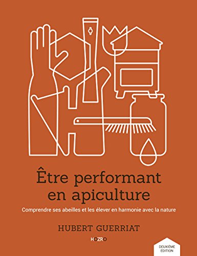 Etre performant en apiculture : Comprendre ses abeilles et les élever en harmonie avec la nature Etre performant en apiculture : Comprendre ses abeilles et les élever en harmonie avec la nature