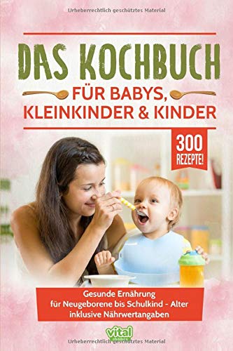 Das Kochbuch für Babys, Kleinkinder & Kinder: Gesunde Ernährung für...