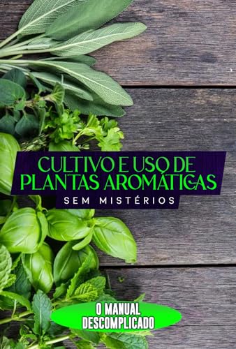 Cultivo e Uso de Plantas Aromáticas Sem Mistérios: O Manual Desco...