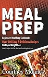 Meal Prep: Beginners Meal Prep Cookbook: Over 100 Easy & Delicious Recipes For Rapid Weight Loss (Healthy Recipes, Meal Plan, Meal Prep, Clean Eating, Weight Loss)