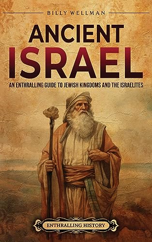 Ancient Israel: An Enthralling Guide To Jewish Kingdoms And The Israelites