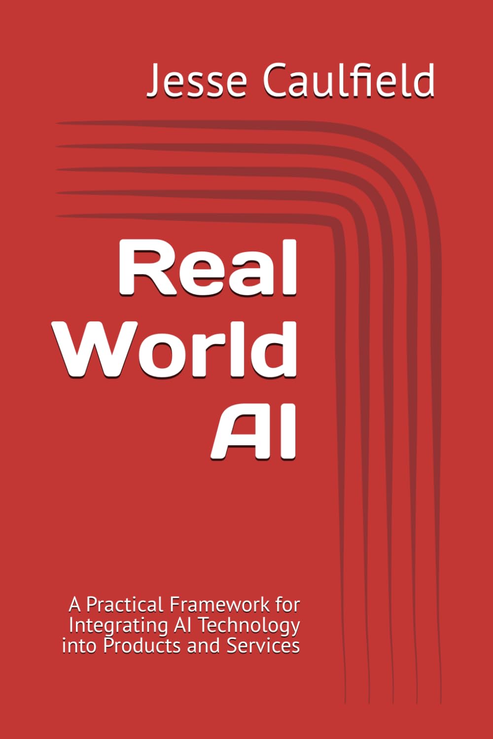 Real World AI: A Practical Framework for Integrating AI Technology into Products and Services