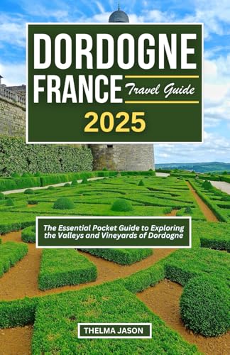 DORDOGNE FRANCE TRAVEL GUIDE 2025: The Essential Pocket Guide to ...