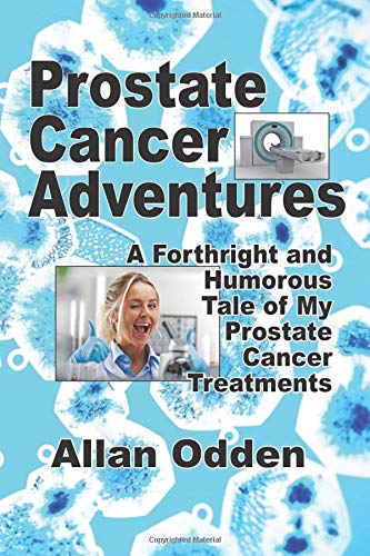 Prostate Cancer Adventures: A Forthright and Humorous Tale of my Prostate Cancer Treatments