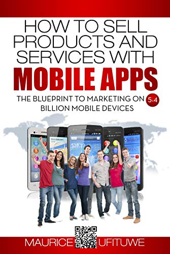 How to Sell Products and Services with Mobile Apps: The Blueprint to Marketing on 5.4 Billion Mobile...