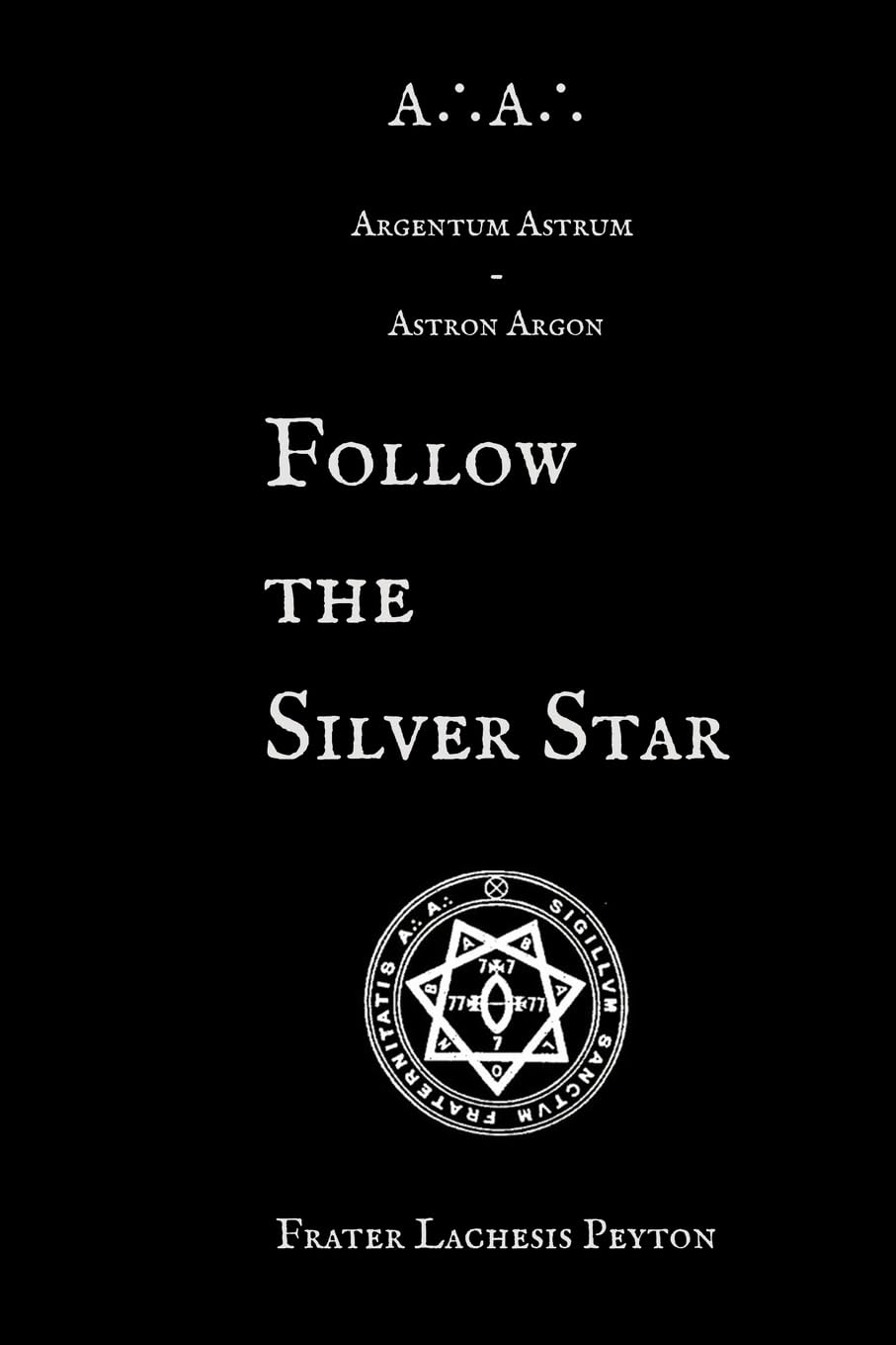 A∴A∴ Argentum Astrum - Astron Argon: Follow the Silver Star (Magical Record of Frater Lachesis Peyton)