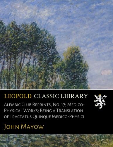Alembic Club Reprints, No. 17; Medico-Physical Works; Being a Translation of Tractatus Quinque Medico-Physici
