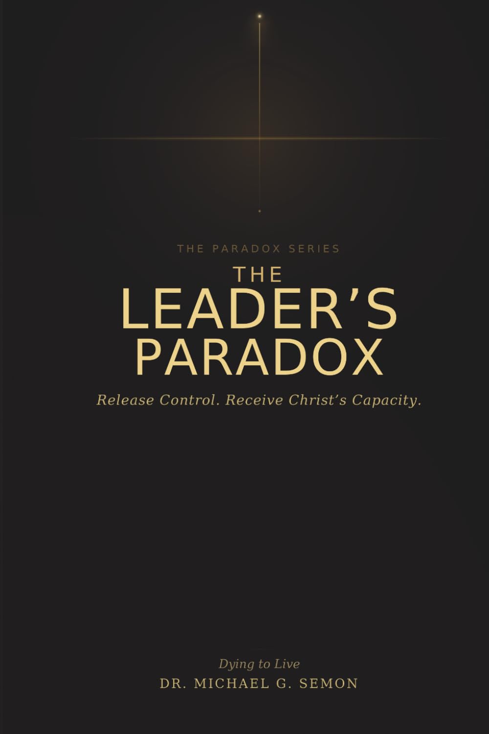 THE LEADER'S PARADOX: Release Control. Receive Christ’s Capacity. (The Paradox Series)