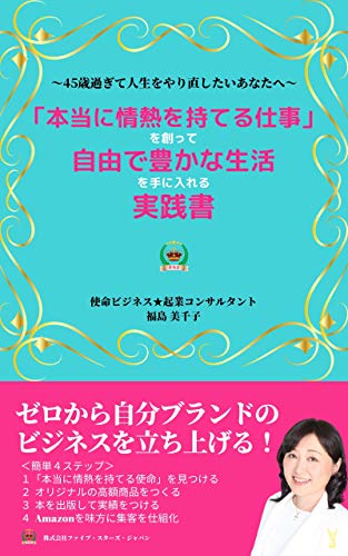本当に情熱を持てる仕事 を創って自由で豊かな生活を手に入れる実践書 45歳過ぎて人生をやり直したいあなたへ ビジネス書 福島 美千子 起業 開業 Kindleストア Amazon