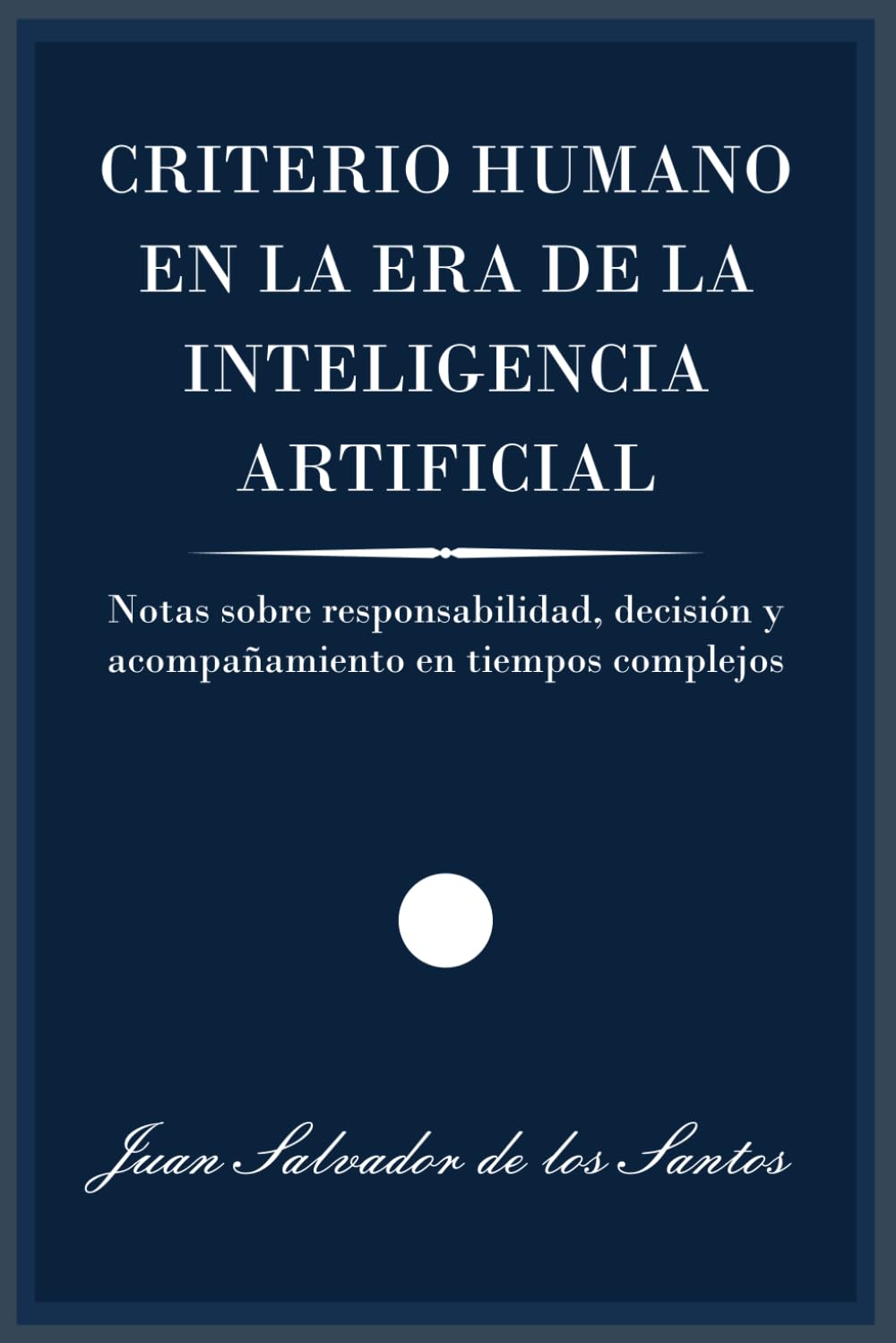 CRITERIO HUMANO EN LA ERA DE LA INTELIGENCIA ARTIFICIAL: Notas sobre responsabilidad, decisión y acompañamiento en tiempos complejos (libros jsdls)