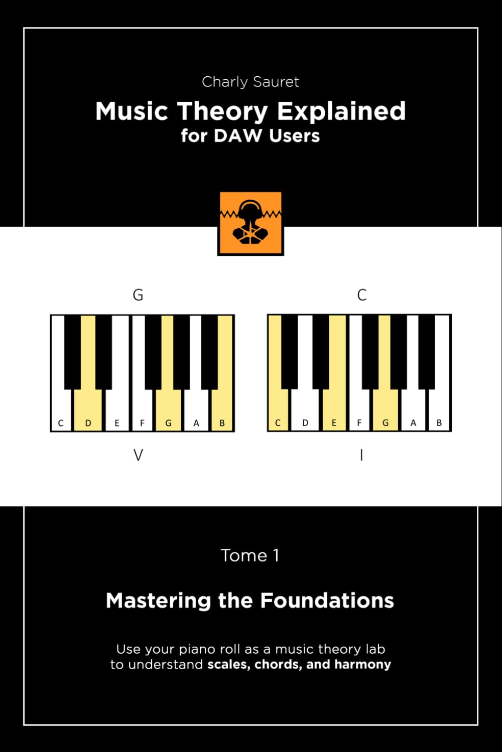 Music Theory Explained for DAW Users, Tome 1 (Black & White Edition): Mastering the Foundations (Music Theory Explained for DAW Users (Black & White edition))