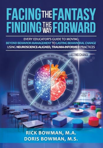 Facing the Fantasy, Finding the Way Forward: Every Educator's Guide to Moving Beyond Behavior Management to Lasting Behavioral Change Using Neuroscience-Aligned, Trauma-Informed Practices