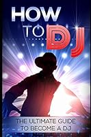 How To DJ: The Ultimate Guide To Become A DJ 1973195917 Book Cover