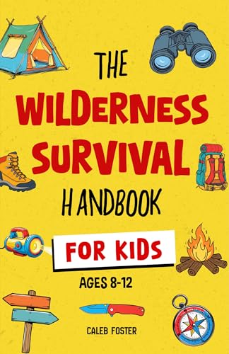 Wilderness Survival Handbook for Kids: A Field Guide To Build Fire & Shelter Fast, Easily Find Food & Water, Navigate Home Safely, and Perform First Aid with Confidence.