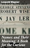 Names: and Their Meaning; A Book for the Curious: Exploring the Origins and Significance of Names