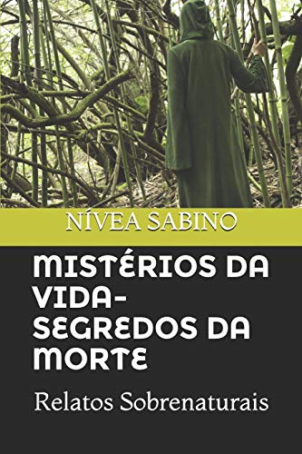 Mistérios Da Vida E Segredos Da Morte: Relatos Sobrenaturais