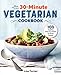 The 30-Minute Vegetarian Cookbook: 100 Healthy, Delicious Meals for Busy People
