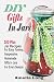 DIY Gifts In Jars: 100 Plus Jar Recipes For Easy, Yummy, Inexpensive, Homemade Gifts In Jars For Every Season
