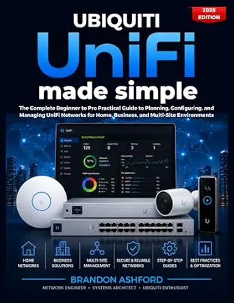 Ubiquiti UniFi Made Simple: The Complete Beginner to Pro Practical Guide to Planning, Configuring, and Managing UniFi Networks for Home, Business, and Multi-Site Environments (2026 Edition)