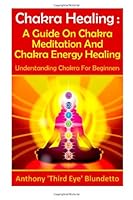 Chakra Healing : A Guide On Chakra Meditation And Chakra Energy Healing Understanding Chakra For Beginners 1481118897 Book Cover