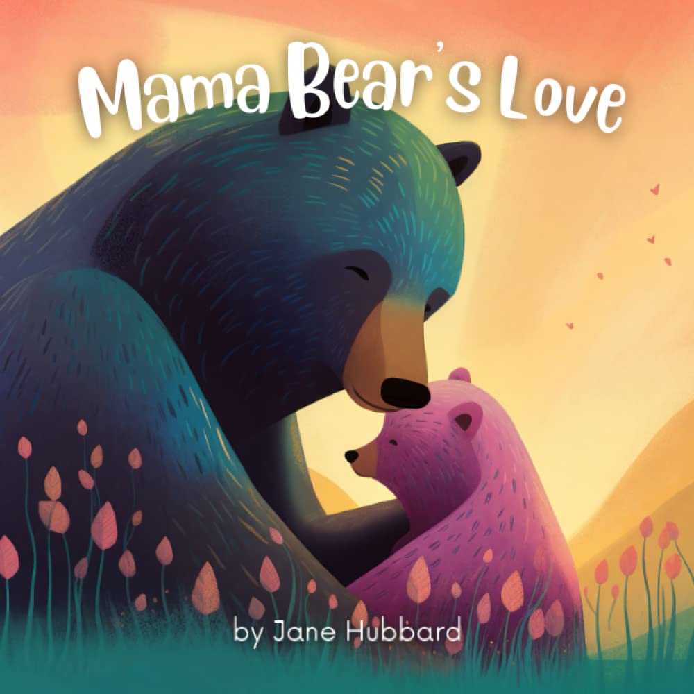 Mama Bear's Love: A Heartwarming Children's Picture Book About the Unbreakable Bond Between a Mother Bear and Her Baby - Perfect Bedtime Story for New Moms and Mother's Day (Ages 2-7, Preschool)