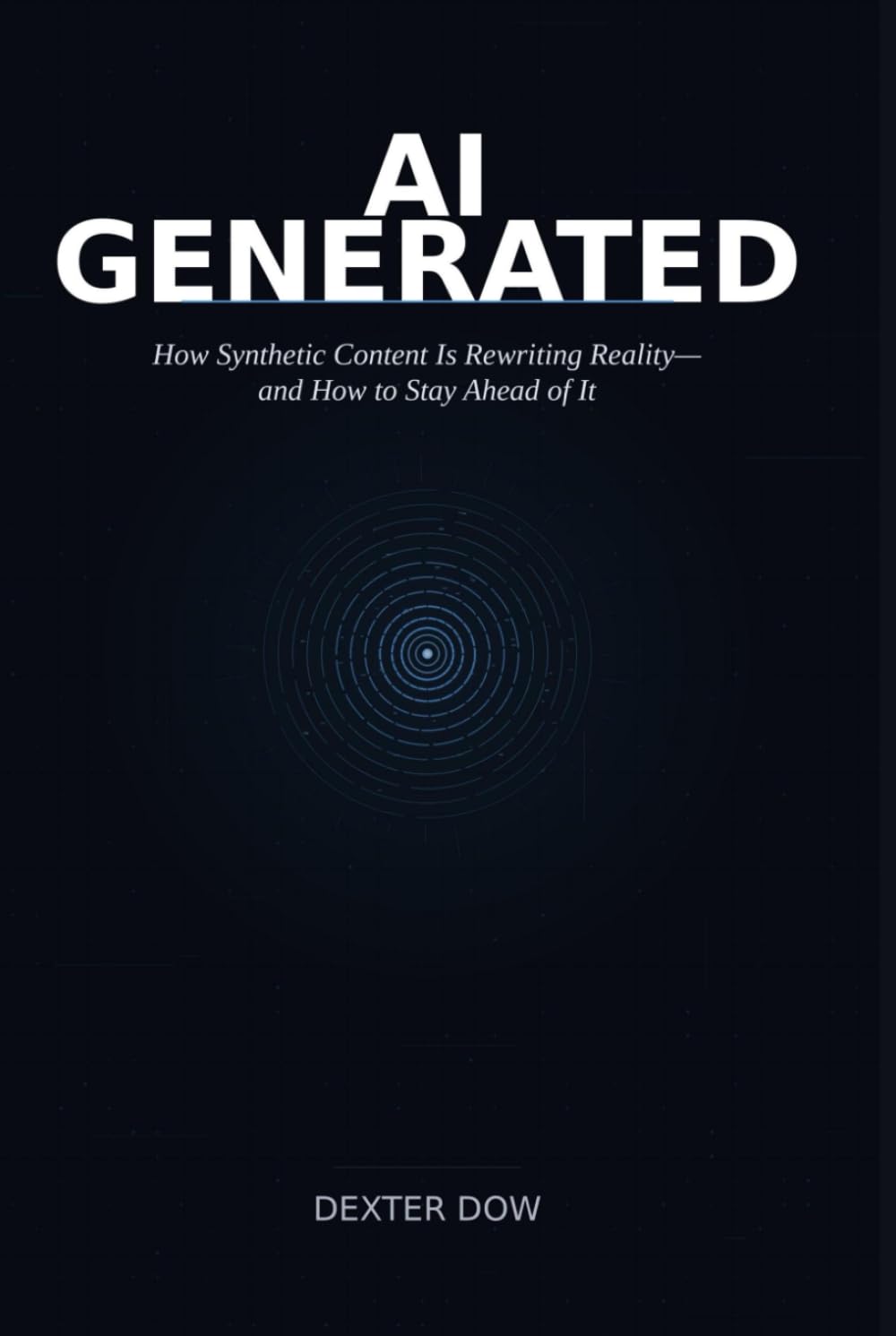 AI GENERATED: How Synthetic Content Is Rewriting Reality—and How to Stay Ahead of It