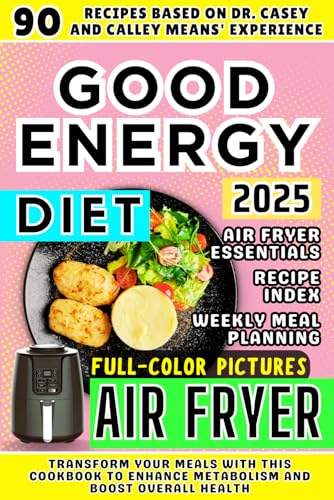 Good Energy Diet Book for Air Fryer: 90 Recipes Based on Dr. Casey and Kelly Means' Experience. Transform Your Meals with This Cookbook to Enhance ... Boost Overall Health (Good Energy Cookbook)