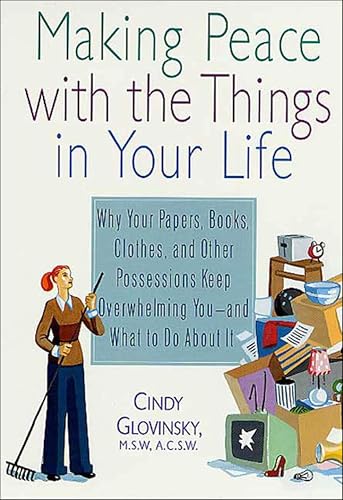 Making Peace with the Things in Your Life: Why Your Papers, Books, Clothes, and Other Possessions...