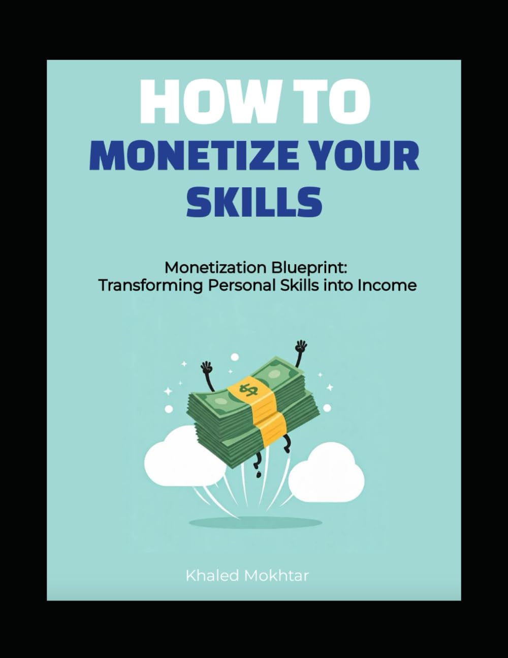 HOW TO MONETIZE YOUR SKILLS: Monetization Blueprint: Transforming Personal Skills into Income