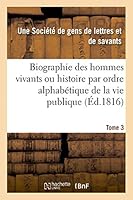 Biographie Des Hommes Vivants Ou Histoire Par Ordre Alphaba(c)Tique de La Vie Publique. Tome 3: de Tous Les Hommes Qui Se Sont Fait Remarquer Par Leurs Actions Ou Leurs A(c)Crits 2013399863 Book Cover