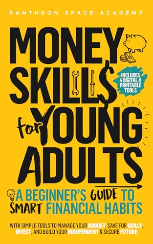 Money Skills for Young Adults: A Beginner’s Guide to Smart Financial Habits, with Simple Tools to Manage Your Budget, Save for Goals, Invest, and Build Your Independent & Secure Future