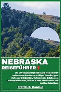 NEBRASKA REISEFÜHRER: Ihr unverzichtbarer Nebraska-Reiseführer: Umfassende Routenvorschläge, Geheimtipps, Sehenswürdigkeiten, Kulinarische Erlebnisse, ... Kunst, Nachtleben und Insider-Reisetipps