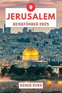 Jerusalem Reiseführer 2025: Das unverzichtbare Handbuch zu den besten Orten, Top-Sehenswürdigkeiten und geheimen Orten vor Ort