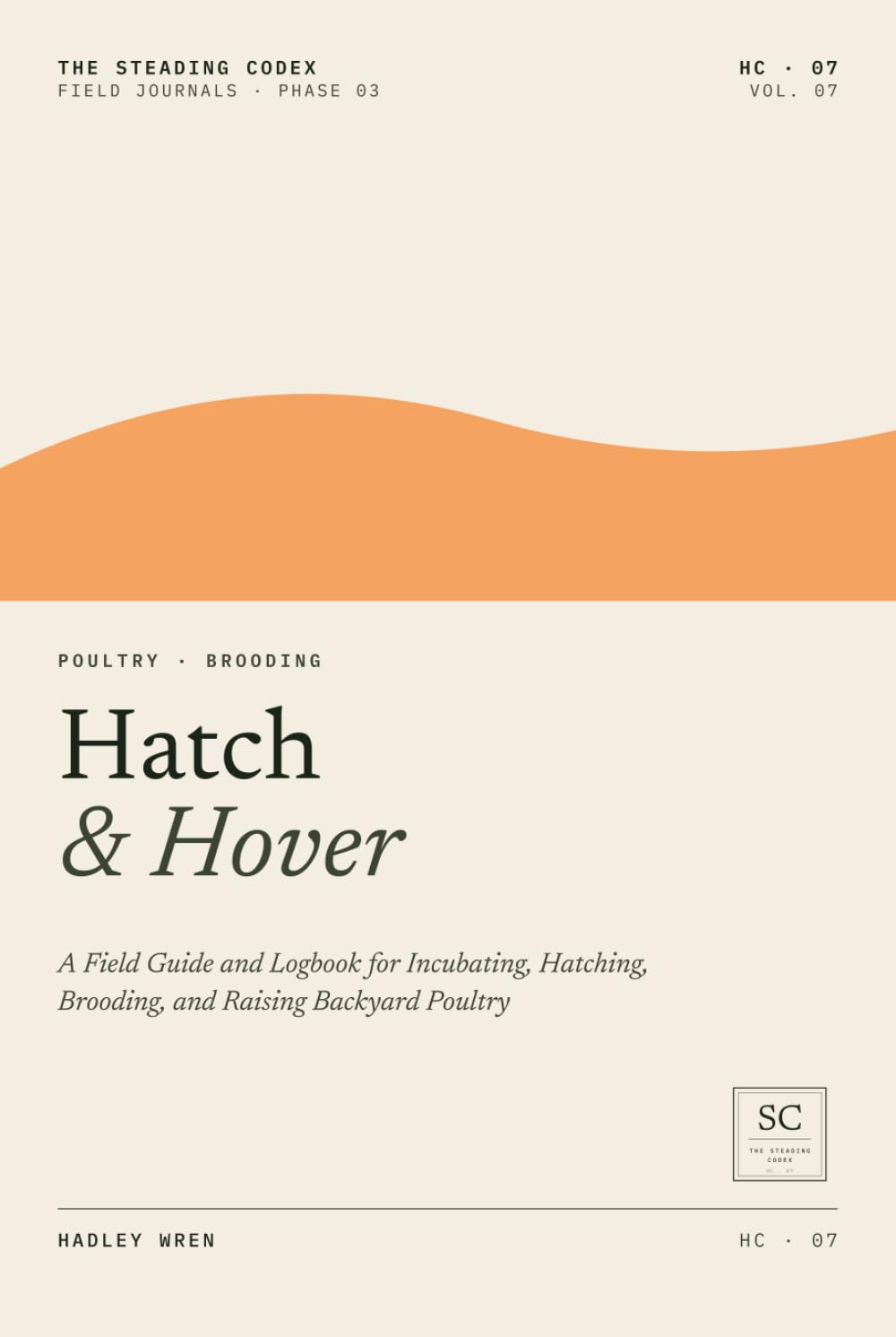 Hatch & Hover: A Field Guide and Logbook for Incubating, Hatching, Brooding, and Raising Backyard Poultry