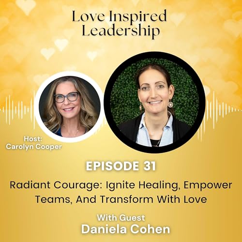 Radiant Courage: Ignite Healing, Empower Teams, And Transform With Love with Daniela Cohen