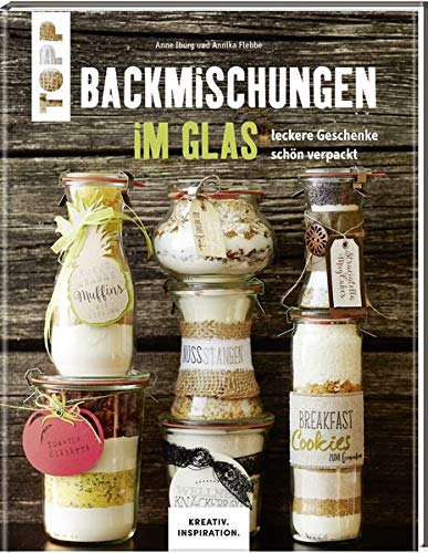 Backmischungen im Glas - Leckere Geschenke schön verpackt: Dekorative Genussgeschenke für jeden Ge Backmischungen im Glas - Leckere Geschenke schön verpackt: Dekorative Genussgeschenke für jeden Ge