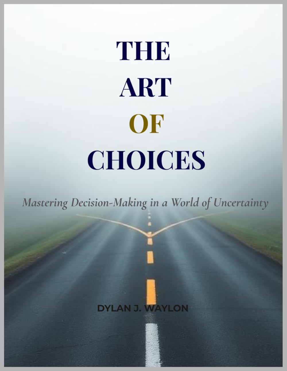 The Art of Choices: Mastering Decision-Making in a World of Uncertainty