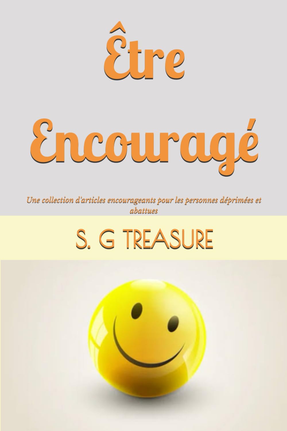 ÊTRE ENCOURAGÉ: Une collection d'articles encourageants pour les personnes déprimées et abattues (S. G TREASURE'S ENCOURAGEMENT BOOKSTORE)
