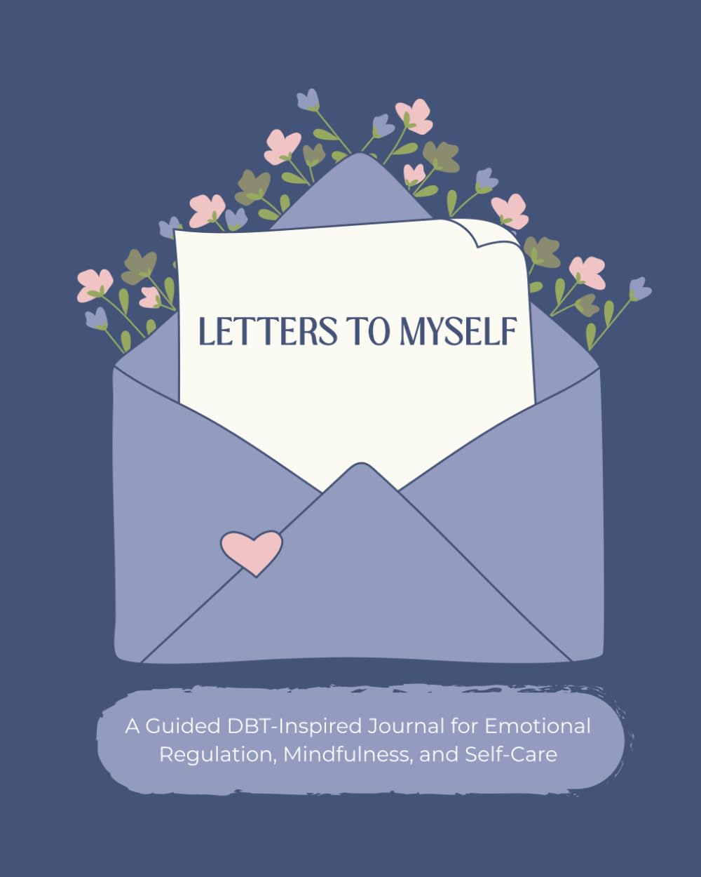 Letters To Myself: A Guided DBT-Inspired Journal for Emotional Regulation, Mindfulness, and Self-Care