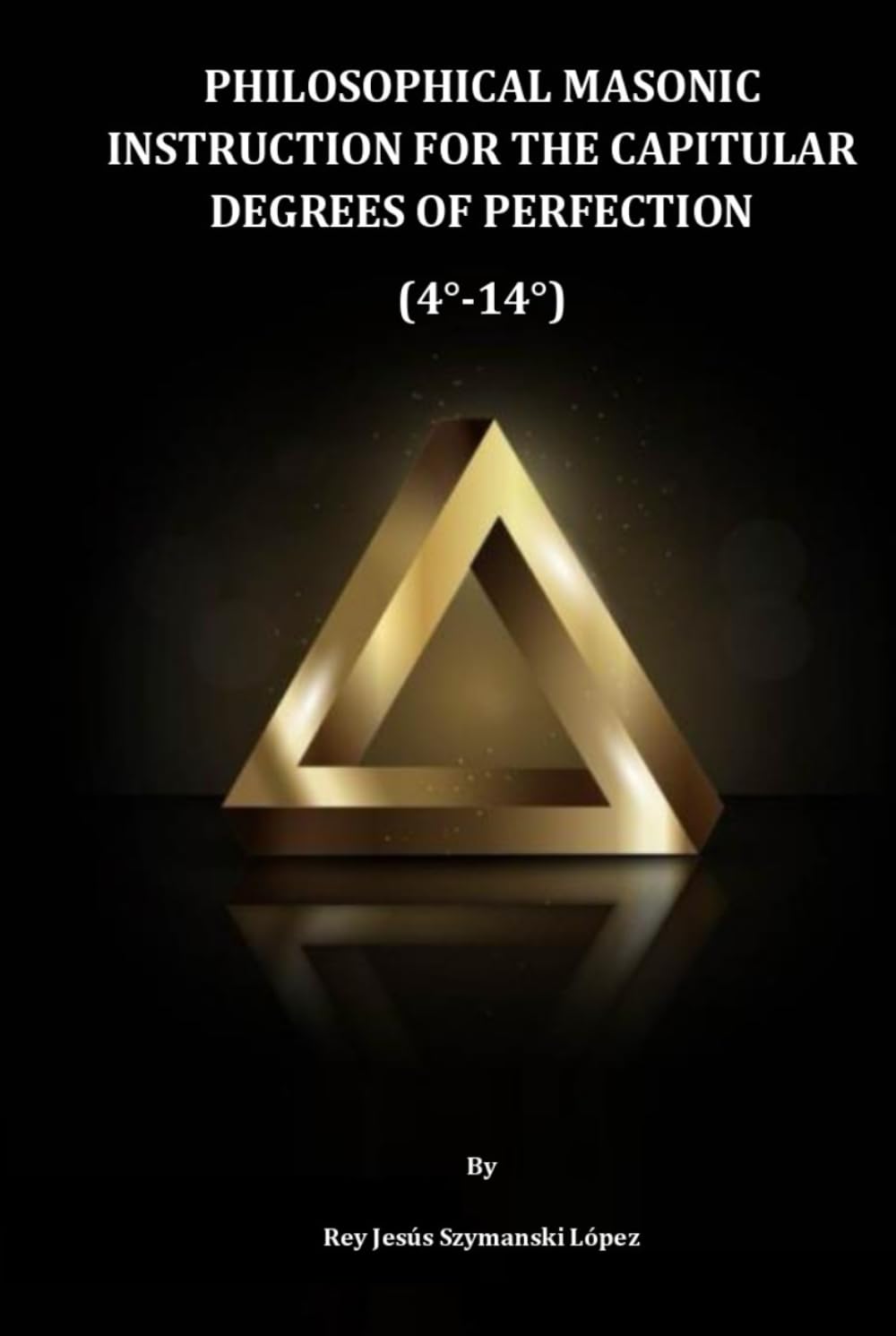 PHILOSOPHICAL MASONIC INSTRUCTION FOR THE CAPITULAR DEGREES OF PERFECTION (4°-14°)