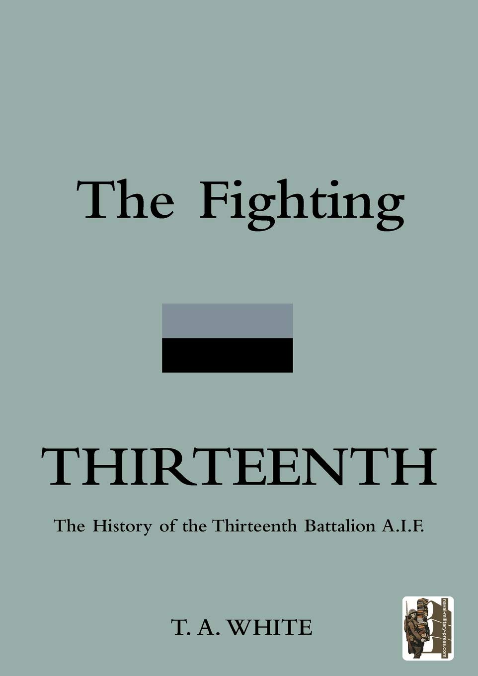 The Fighting Thirteenth: The History of the Thirteenth Battalion A.I.F.