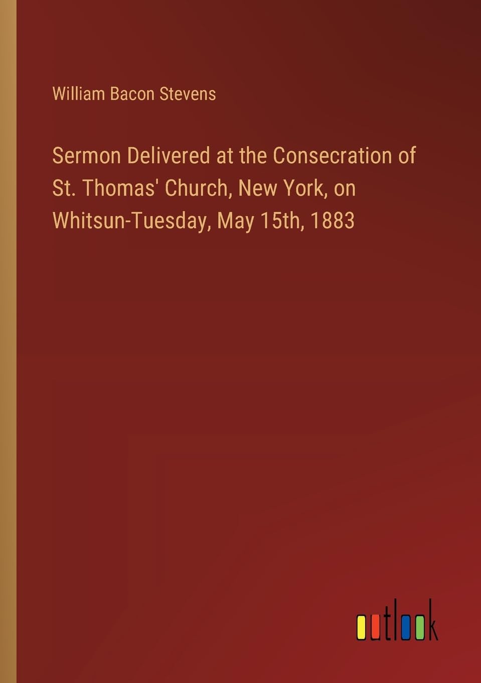 Sermon Delivered at the Consecration of St. Thomas' Church, New York, on Whitsun-Tuesday, May 15th, 1883