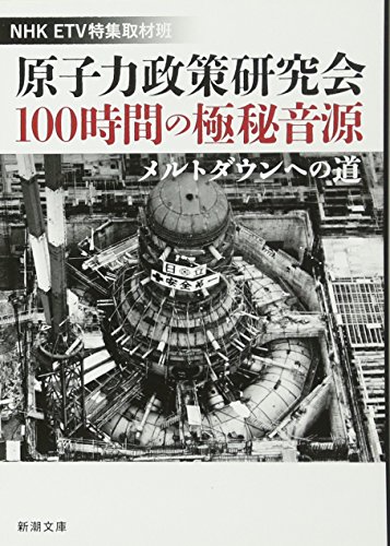 原子力政策研究会100時間の極秘音源: メルトダウンへの道 (新潮文庫) 原子力政策研究会100時間の極秘音源: メルトダウンへの道 (新潮文庫)