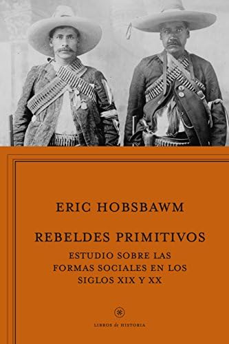 Rebeldes primitivos: Estudio sobre las formas arcaicas de los movimientos sociales en los siglos XIX y XX (Libros de Historia)