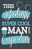 This Badass Super Cool Man Loves Cupcakes: Novelty Cupcake Gag Gift for Men: Lined Paperback Notebook